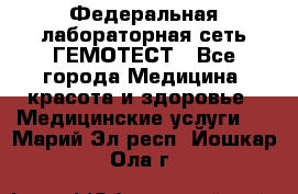 Федеральная лабораторная сеть ГЕМОТЕСТ - Все города Медицина, красота и здоровье » Медицинские услуги   . Марий Эл респ.,Йошкар-Ола г.